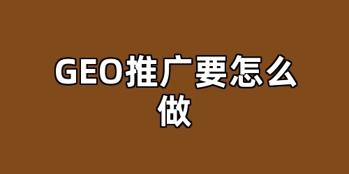 GEO推广要怎么做