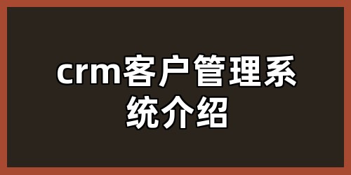 crm客户管理系统介绍