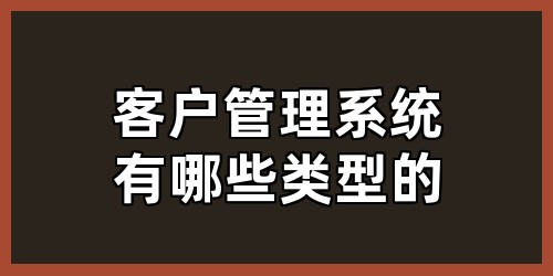 客户管理系统有哪些类型的