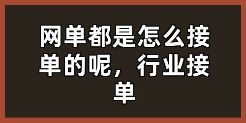 网单都是怎么接单的呢，行业接单