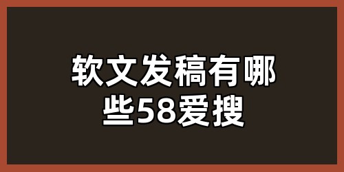 软文发稿有哪些58爱搜