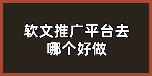 软文推广平台去哪个好做