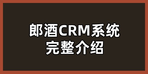 郎酒CRM系统完整介绍